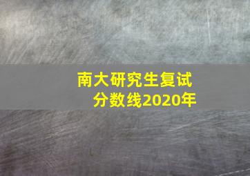 南大研究生复试分数线2020年