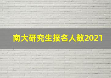 南大研究生报名人数2021