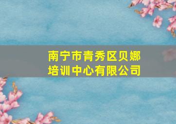 南宁市青秀区贝娜培训中心有限公司