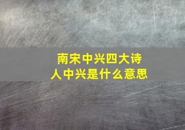 南宋中兴四大诗人中兴是什么意思