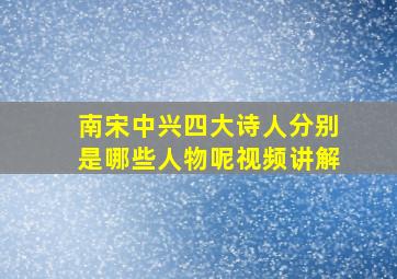 南宋中兴四大诗人分别是哪些人物呢视频讲解