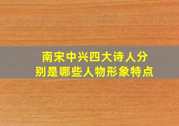 南宋中兴四大诗人分别是哪些人物形象特点