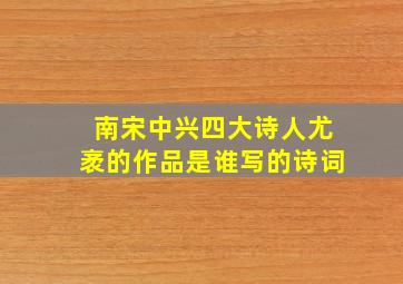 南宋中兴四大诗人尤袤的作品是谁写的诗词