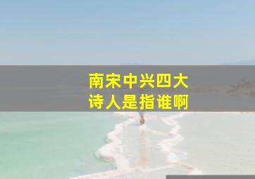 南宋中兴四大诗人是指谁啊