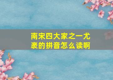 南宋四大家之一尤袤的拼音怎么读啊