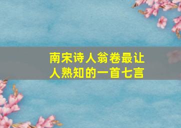 南宋诗人翁卷最让人熟知的一首七言