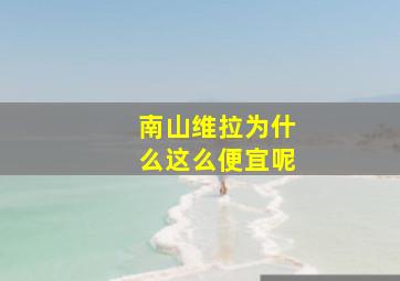 南山维拉为什么这么便宜呢