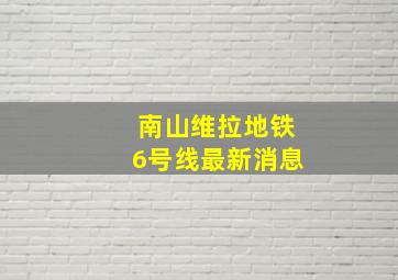 南山维拉地铁6号线最新消息