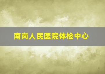 南岗人民医院体检中心