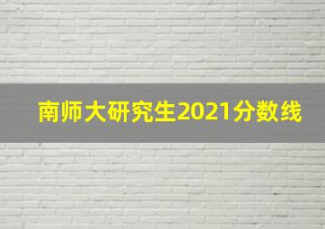 南师大研究生2021分数线