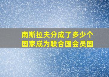 南斯拉夫分成了多少个国家成为联合国会员国