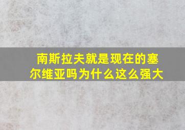 南斯拉夫就是现在的塞尔维亚吗为什么这么强大