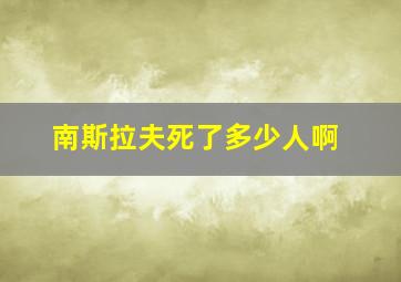 南斯拉夫死了多少人啊