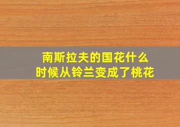 南斯拉夫的国花什么时候从铃兰变成了桃花