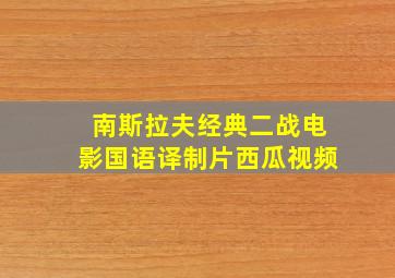 南斯拉夫经典二战电影国语译制片西瓜视频