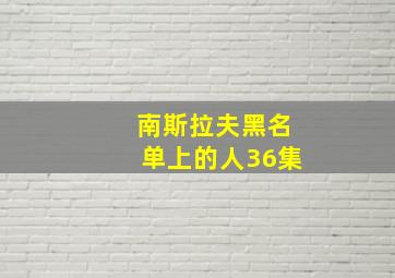 南斯拉夫黑名单上的人36集