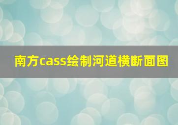 南方cass绘制河道横断面图