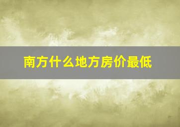 南方什么地方房价最低