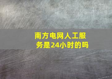 南方电网人工服务是24小时的吗