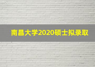 南昌大学2020硕士拟录取