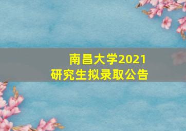 南昌大学2021研究生拟录取公告