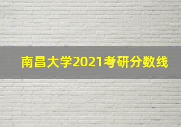 南昌大学2021考研分数线