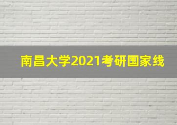 南昌大学2021考研国家线