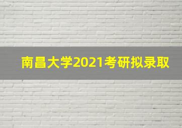 南昌大学2021考研拟录取