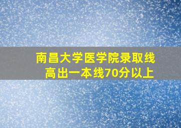 南昌大学医学院录取线高出一本线70分以上