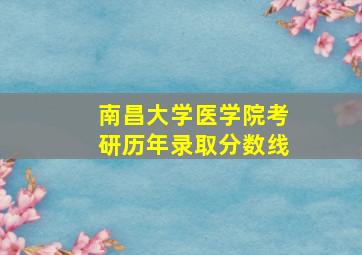 南昌大学医学院考研历年录取分数线