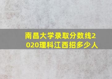 南昌大学录取分数线2020理科江西招多少人