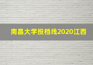 南昌大学投档线2020江西