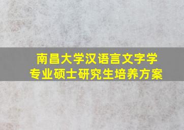 南昌大学汉语言文字学专业硕士研究生培养方案