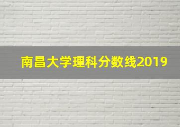 南昌大学理科分数线2019