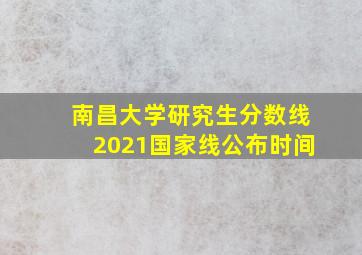 南昌大学研究生分数线2021国家线公布时间