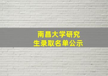 南昌大学研究生录取名单公示