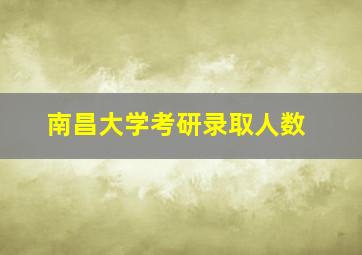 南昌大学考研录取人数