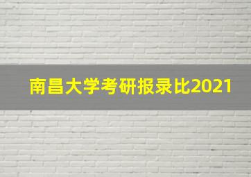 南昌大学考研报录比2021