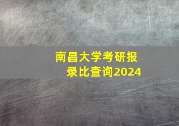 南昌大学考研报录比查询2024