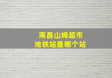 南昌山姆超市地铁站是哪个站