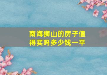 南海狮山的房子值得买吗多少钱一平