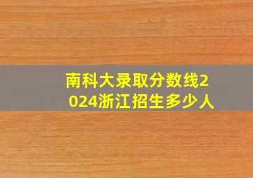 南科大录取分数线2024浙江招生多少人