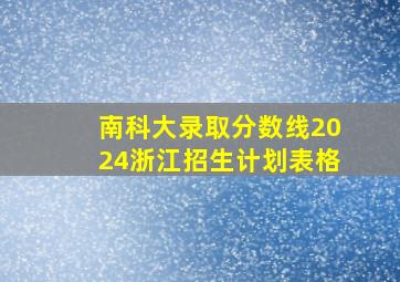 南科大录取分数线2024浙江招生计划表格