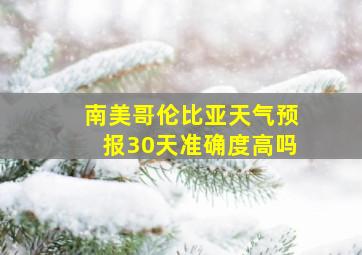 南美哥伦比亚天气预报30天准确度高吗