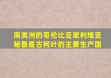 南美洲的哥伦比亚玻利维亚秘鲁是古柯叶的主要生产国