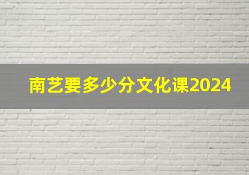 南艺要多少分文化课2024