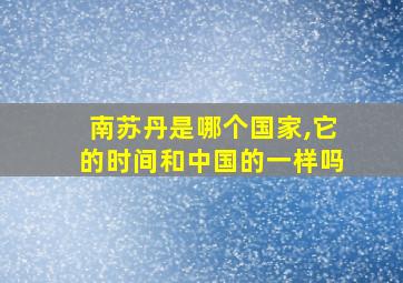 南苏丹是哪个国家,它的时间和中国的一样吗