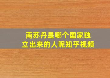 南苏丹是哪个国家独立出来的人呢知乎视频