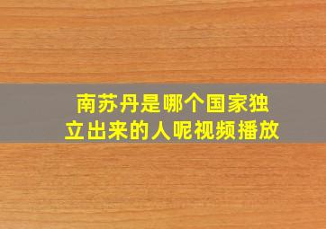 南苏丹是哪个国家独立出来的人呢视频播放