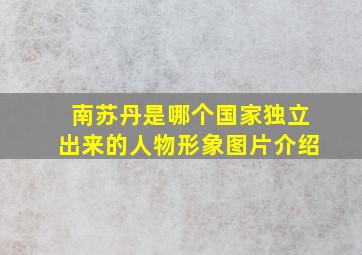 南苏丹是哪个国家独立出来的人物形象图片介绍